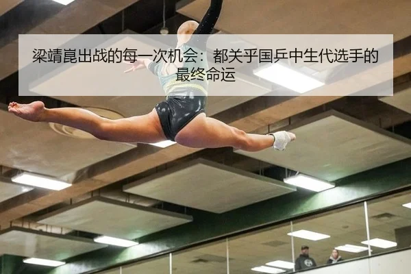 梁靖崑出战的每一次机会：都关乎国乒中生代选手的最终命运