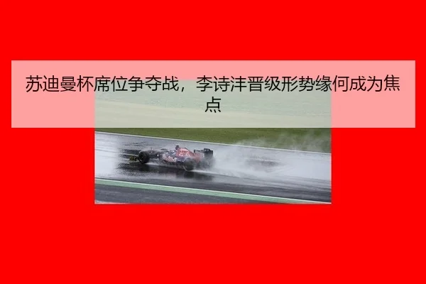 苏迪曼杯席位争夺战，李诗沣晋级形势缘何成为焦点